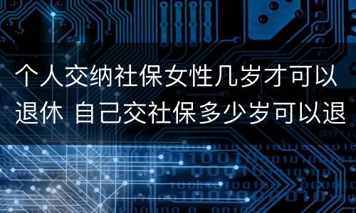 个人交纳社保女性几岁才可以退休 自己交社保多少岁可以退休,女