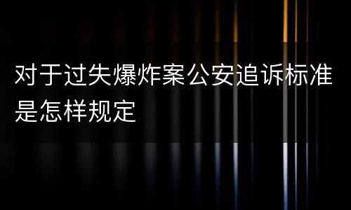 对于过失爆炸案公安追诉标准是怎样规定