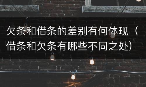 欠条和借条的差别有何体现（借条和欠条有哪些不同之处）