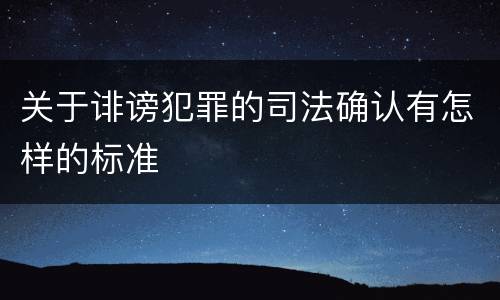 关于诽谤犯罪的司法确认有怎样的标准