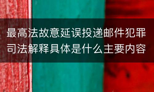 最高法故意延误投递邮件犯罪司法解释具体是什么主要内容