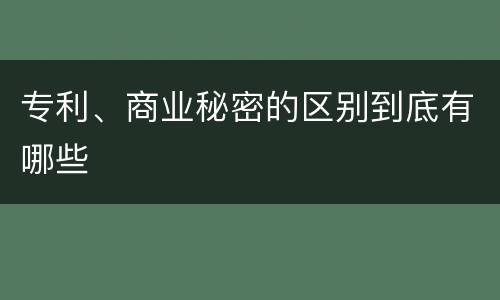 专利、商业秘密的区别到底有哪些