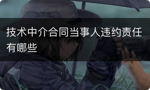 技术中介合同当事人违约责任有哪些
