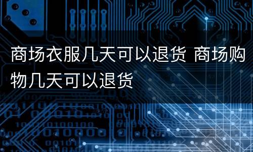 商场衣服几天可以退货 商场购物几天可以退货