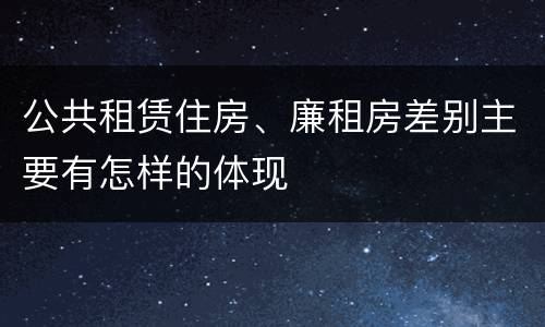 公共租赁住房、廉租房差别主要有怎样的体现