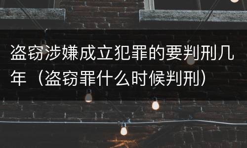 盗窃涉嫌成立犯罪的要判刑几年（盗窃罪什么时候判刑）
