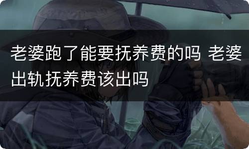 老婆跑了能要抚养费的吗 老婆出轨抚养费该出吗