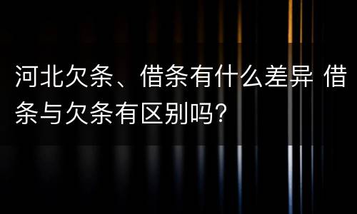 河北欠条、借条有什么差异 借条与欠条有区别吗?