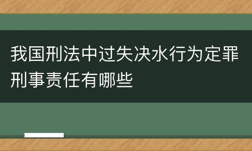 我国刑法中过失决水行为定罪刑事责任有哪些