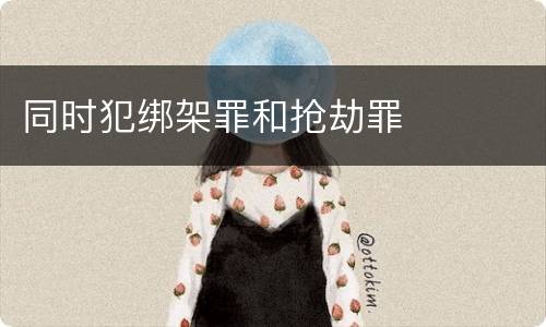 同时犯绑架罪和抢劫罪