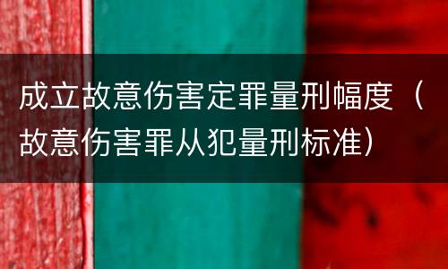 成立故意伤害定罪量刑幅度（故意伤害罪从犯量刑标准）