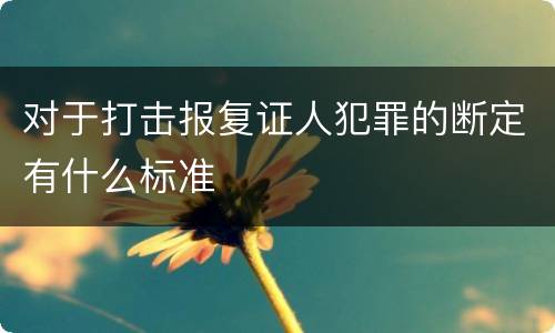 对于打击报复证人犯罪的断定有什么标准