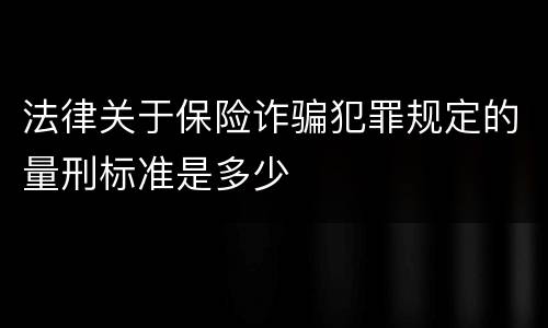 法律关于保险诈骗犯罪规定的量刑标准是多少