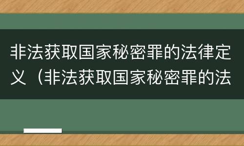 非法获取国家秘密罪的法律定义（非法获取国家秘密罪的法律定义是）