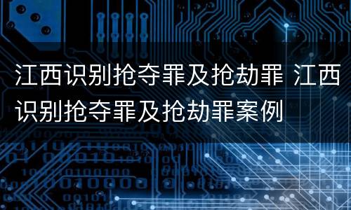江西识别抢夺罪及抢劫罪 江西识别抢夺罪及抢劫罪案例