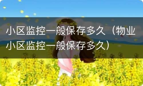 小区监控一般保存多久（物业小区监控一般保存多久）