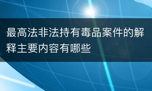 最高法非法持有毒品案件的解释主要内容有哪些
