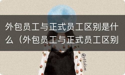 外包员工与正式员工区别是什么（外包员工与正式员工区别是什么意思）
