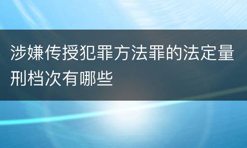 涉嫌传授犯罪方法罪的法定量刑档次有哪些