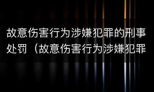 故意伤害行为涉嫌犯罪的刑事处罚（故意伤害行为涉嫌犯罪的刑事处罚是什么）