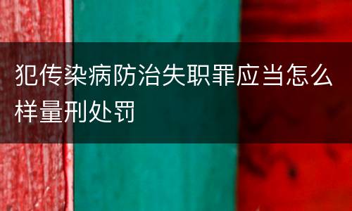 犯传染病防治失职罪应当怎么样量刑处罚