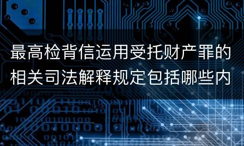 最高检背信运用受托财产罪的相关司法解释规定包括哪些内容