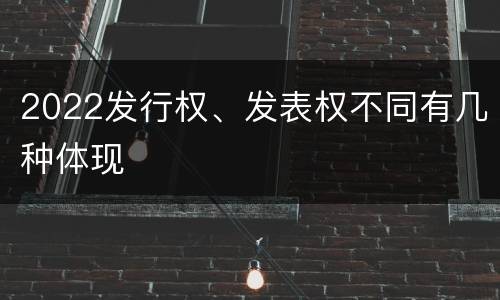 2022发行权、发表权不同有几种体现