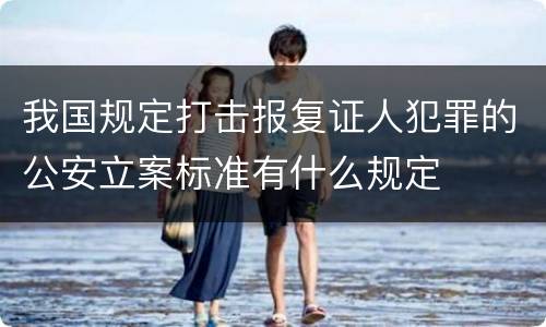 我国规定打击报复证人犯罪的公安立案标准有什么规定