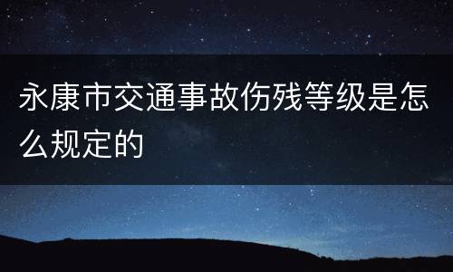 永康市交通事故伤残等级是怎么规定的