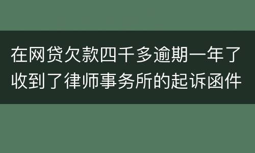 在网贷欠款四千多逾期一年了收到了律师事务所的起诉函件是真的吗