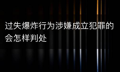 过失爆炸行为涉嫌成立犯罪的会怎样判处