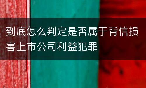 到底怎么判定是否属于背信损害上市公司利益犯罪