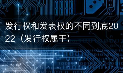发行权和发表权的不同到底2022（发行权属于）