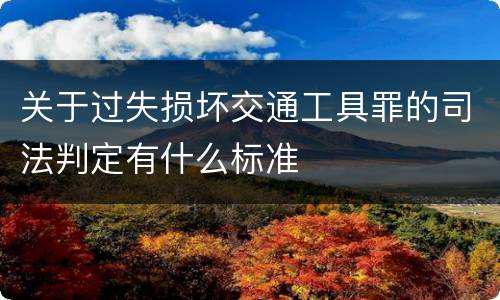 关于过失损坏交通工具罪的司法判定有什么标准
