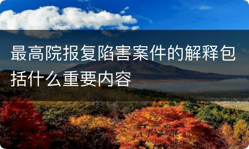 最高院报复陷害案件的解释包括什么重要内容