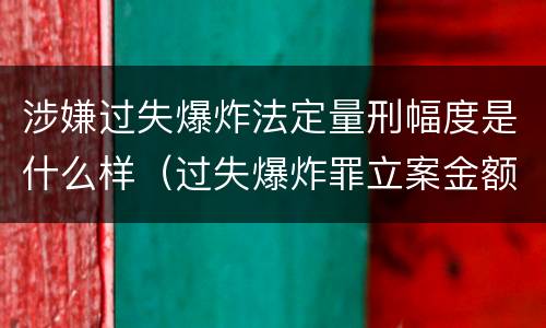涉嫌过失爆炸法定量刑幅度是什么样（过失爆炸罪立案金额标准）