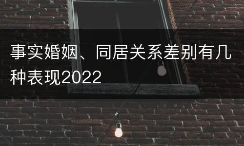 事实婚姻、同居关系差别有几种表现2022