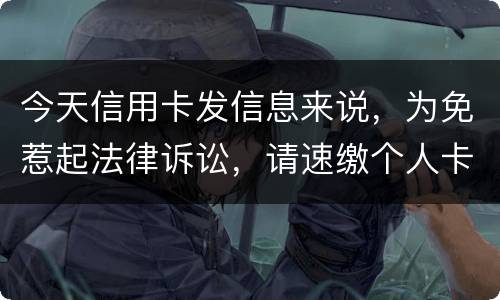 今天信用卡发信息来说，为免惹起法律诉讼，请速缴个人卡账户信用卡款诉讼了会要怎样样