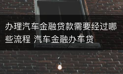 办理汽车金融贷款需要经过哪些流程 汽车金融办车贷