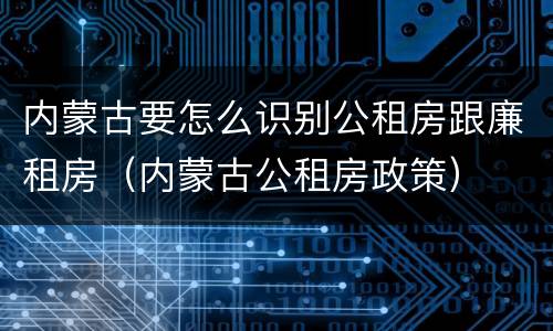 内蒙古要怎么识别公租房跟廉租房（内蒙古公租房政策）