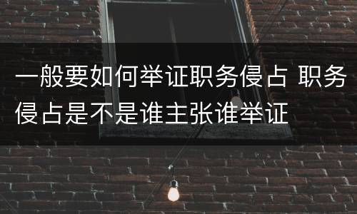 一般要如何举证职务侵占 职务侵占是不是谁主张谁举证