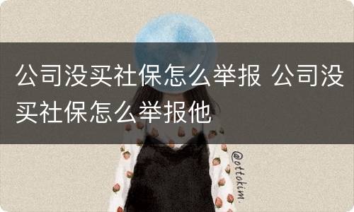 公司没买社保怎么举报 公司没买社保怎么举报他