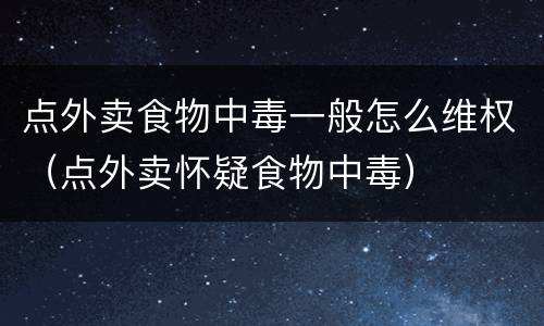点外卖食物中毒一般怎么维权（点外卖怀疑食物中毒）