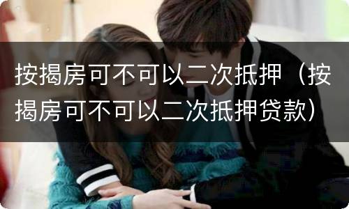按揭房可不可以二次抵押（按揭房可不可以二次抵押贷款）