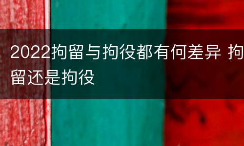 2022拘留与拘役都有何差异 拘留还是拘役