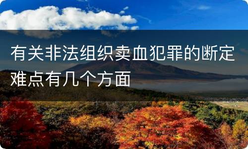 有关非法组织卖血犯罪的断定难点有几个方面
