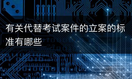 有关代替考试案件的立案的标准有哪些