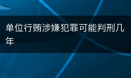 单位行贿涉嫌犯罪可能判刑几年