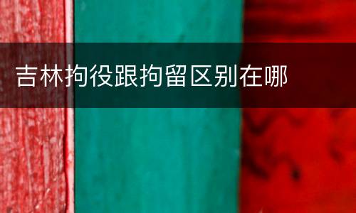 吉林拘役跟拘留区别在哪