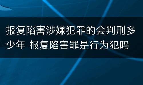 报复陷害涉嫌犯罪的会判刑多少年 报复陷害罪是行为犯吗
